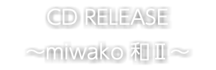 CD RELEASE 〜miwako 和Ⅱ〜